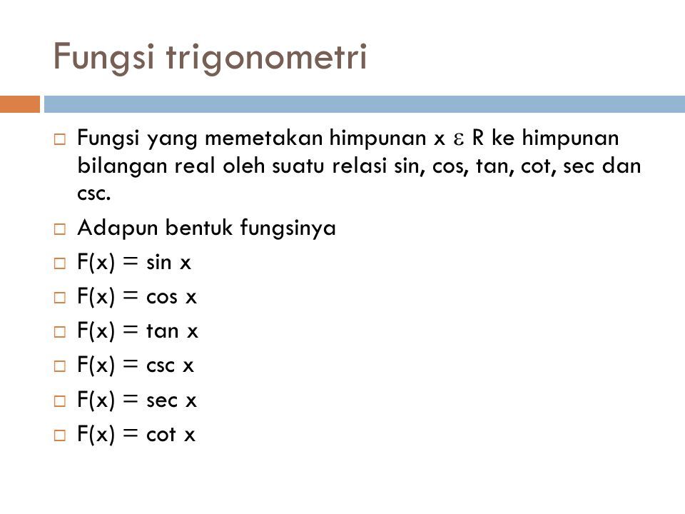 Fungsi trigonometri  Fungsi yang memetakan himpunan x  R ke himpunan bilangan real oleh suatu relasi sin, cos, tan, cot, sec dan csc.