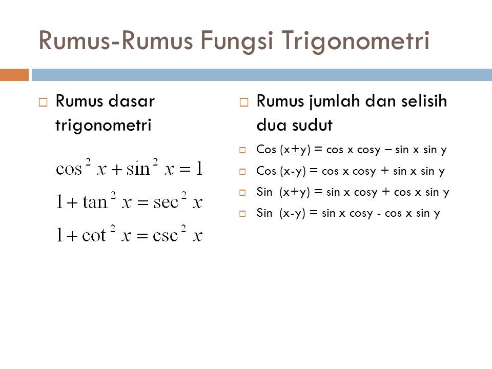 Rumus-Rumus Fungsi Trigonometri  Rumus dasar trigonometri  Rumus jumlah dan selisih dua sudut  Cos (x+y) = cos x cosy – sin x sin y  Cos (x-y) = cos x cosy + sin x sin y  Sin (x+y) = sin x cosy + cos x sin y  Sin (x-y) = sin x cosy - cos x sin y