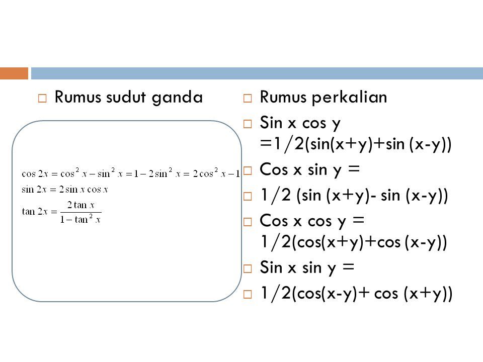  Rumus sudut ganda  Rumus perkalian  Sin x cos y =1/2(sin(x+y)+sin (x-y))  Cos x sin y =  1/2 (sin (x+y)- sin (x-y))  Cos x cos y = 1/2(cos(x+y)+cos (x-y))  Sin x sin y =  1/2(cos(x-y)+ cos (x+y))