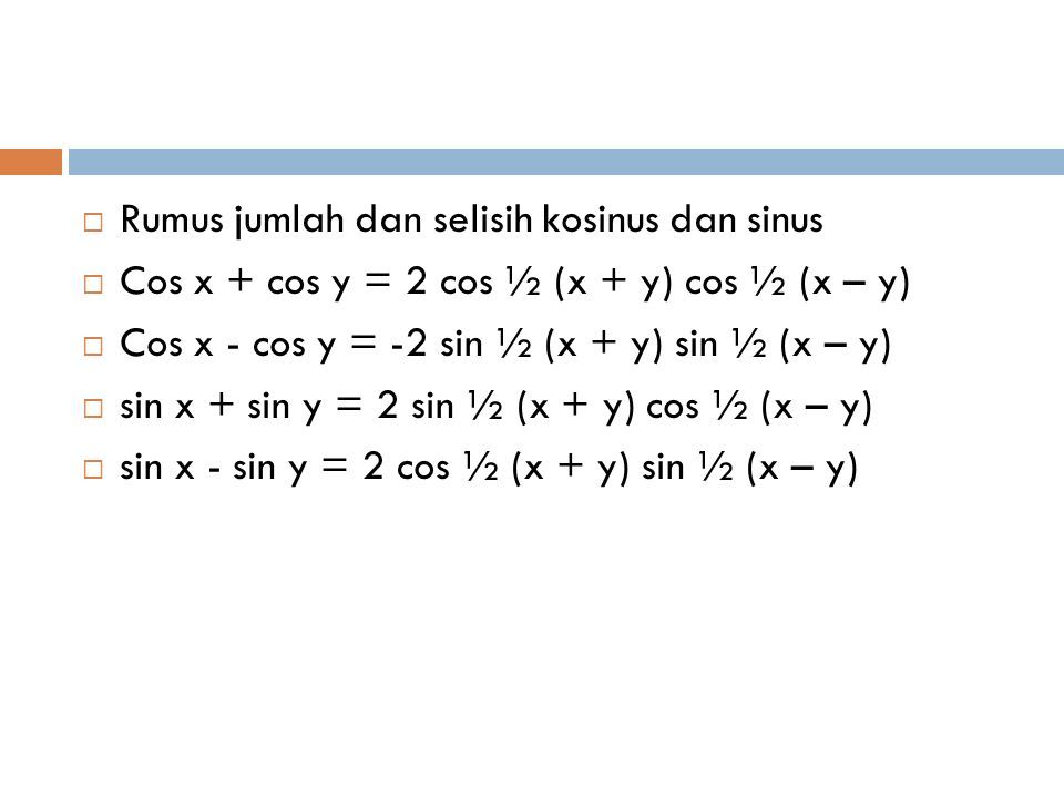  Rumus jumlah dan selisih kosinus dan sinus  Cos x + cos y = 2 cos ½ (x + y) cos ½ (x – y)  Cos x - cos y = -2 sin ½ (x + y) sin ½ (x – y)  sin x + sin y = 2 sin ½ (x + y) cos ½ (x – y)  sin x - sin y = 2 cos ½ (x + y) sin ½ (x – y)