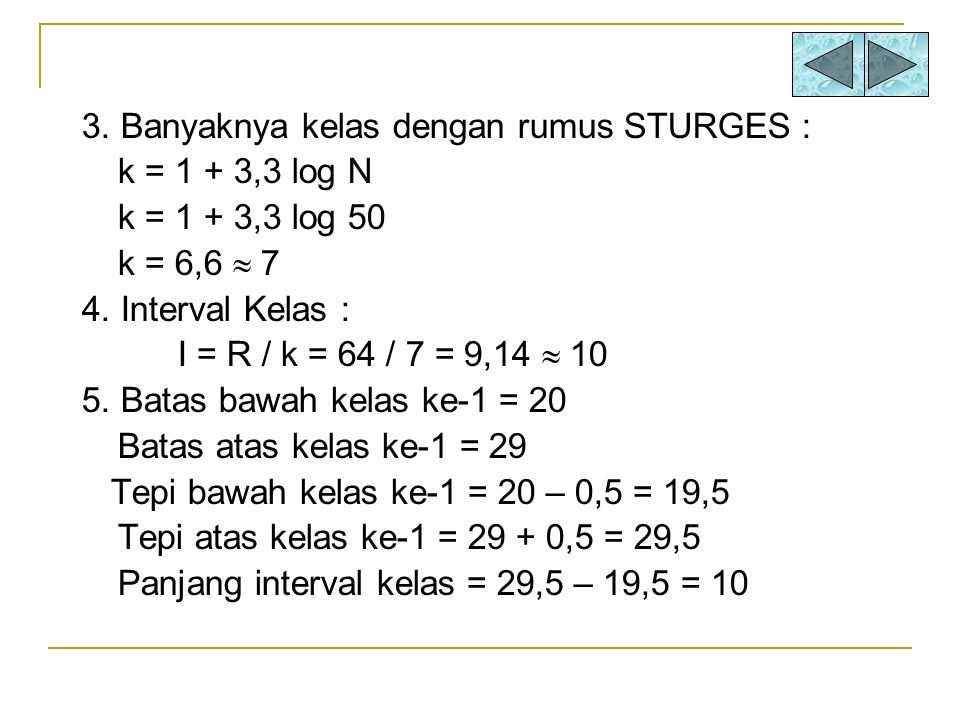 3. Banyaknya kelas dengan rumus STURGES : k = 1 + 3,3 log N k = 1 + 3,3 log 50 k = 6,6  7 4.