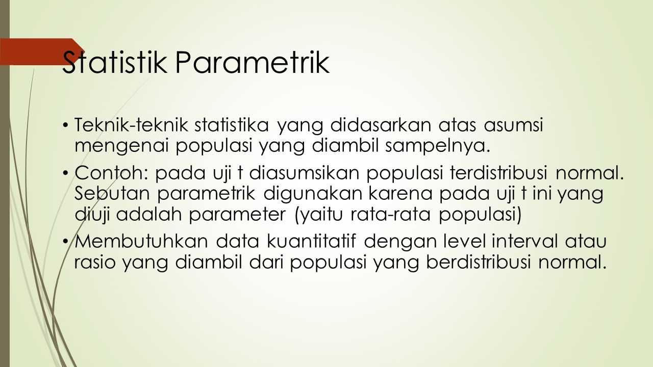Statistik Parametrik Teknik-teknik statistika yang didasarkan atas asumsi mengenai populasi yang diambil sampelnya.