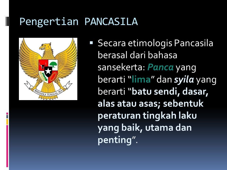 Pengertian PANCASILA  Secara etimologis Pancasila berasal dari bahasa sansekerta: Panca yang berarti lima dan syila yang berarti batu sendi, dasar, alas atau asas; sebentuk peraturan tingkah laku yang baik, utama dan penting .