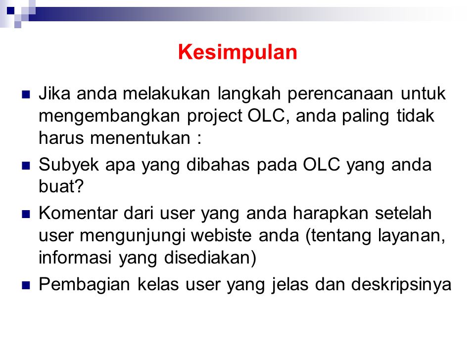 Kesimpulan  Jika anda melakukan langkah perencanaan untuk mengembangkan project OLC, anda paling tidak harus menentukan :  Subyek apa yang dibahas pada OLC yang anda buat.