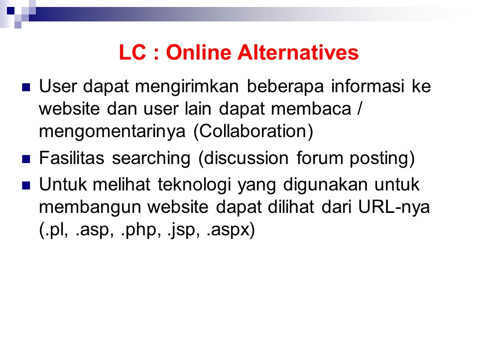 LC : Online Alternatives  User dapat mengirimkan beberapa informasi ke website dan user lain dapat membaca / mengomentarinya (Collaboration)  Fasilitas searching (discussion forum posting)  Untuk melihat teknologi yang digunakan untuk membangun website dapat dilihat dari URL-nya (.pl,.asp,.php,.jsp,.aspx)