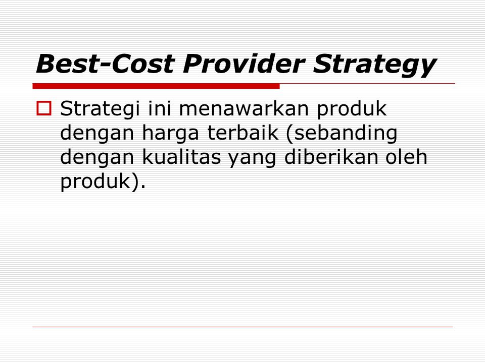 Best-Cost Provider Strategy  Strategi ini menawarkan produk dengan harga terbaik (sebanding dengan kualitas yang diberikan oleh produk).