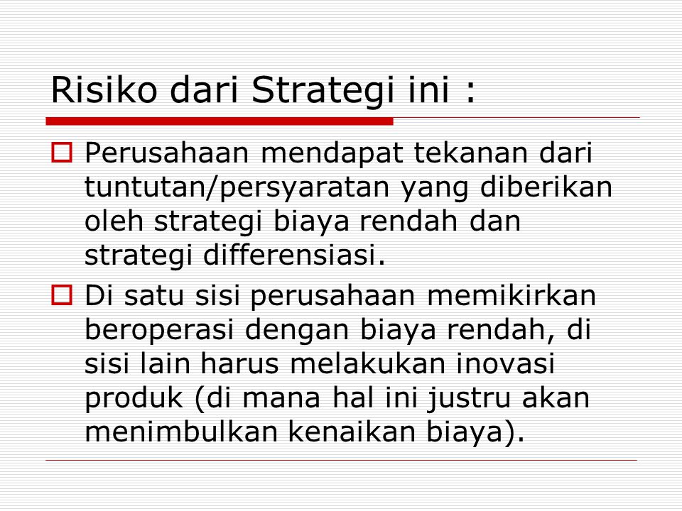 Risiko dari Strategi ini :  Perusahaan mendapat tekanan dari tuntutan/persyaratan yang diberikan oleh strategi biaya rendah dan strategi differensiasi.