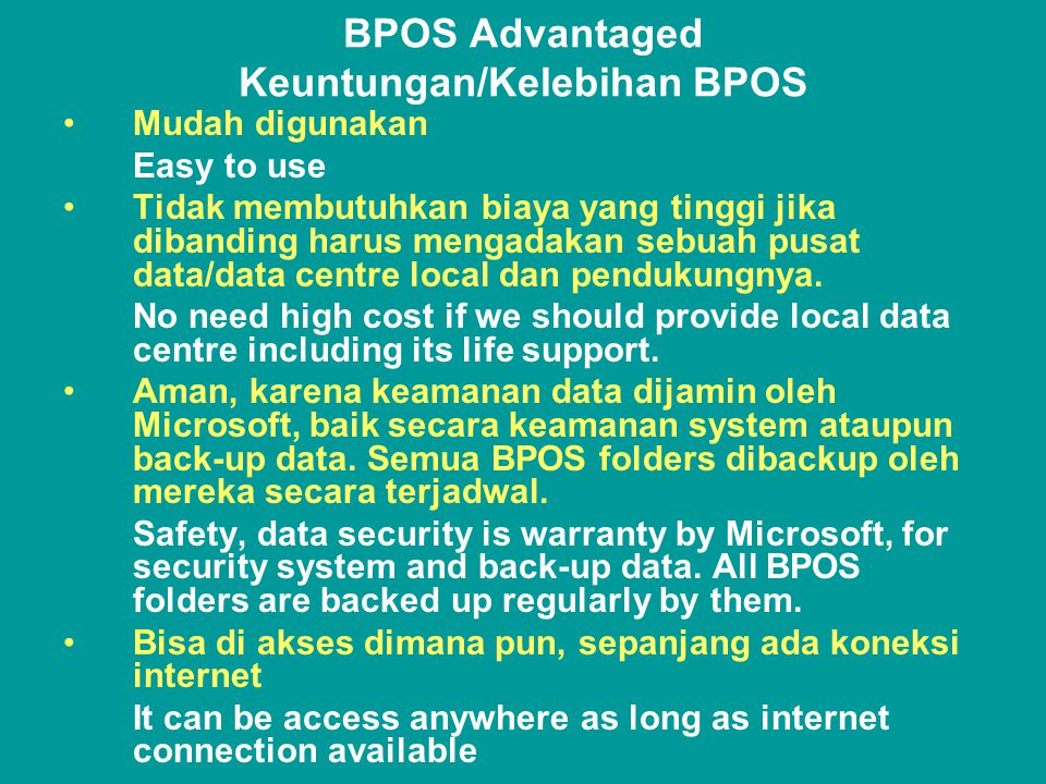 BPOS Advantaged Keuntungan/Kelebihan BPOS •Mudah digunakan Easy to use •Tidak membutuhkan biaya yang tinggi jika dibanding harus mengadakan sebuah pusat data/data centre local dan pendukungnya.