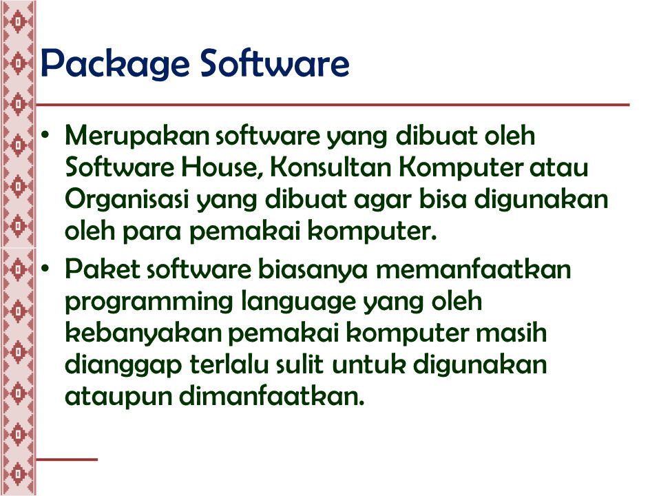 Package Software • Merupakan software yang dibuat oleh Software House, Konsultan Komputer atau Organisasi yang dibuat agar bisa digunakan oleh para pemakai komputer.