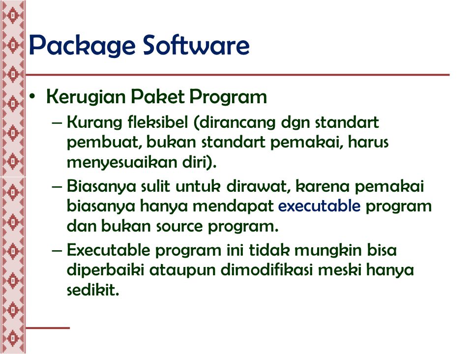 Package Software • Kerugian Paket Program – Kurang fleksibel (dirancang dgn standart pembuat, bukan standart pemakai, harus menyesuaikan diri).