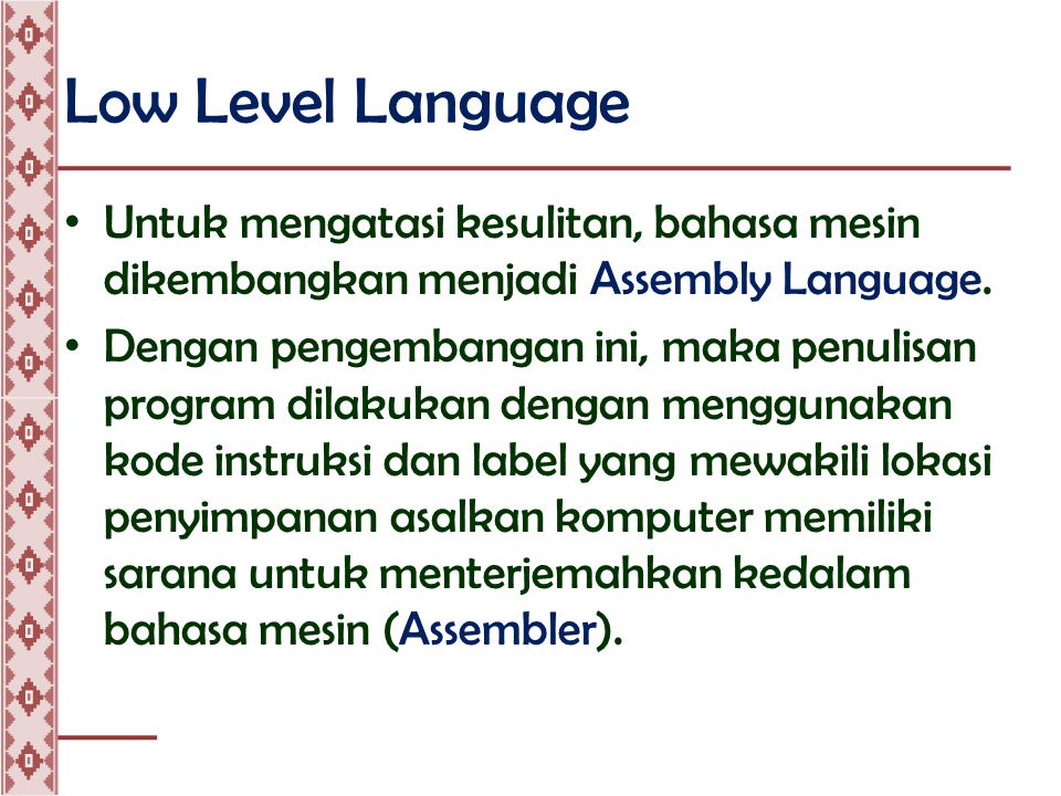 Low Level Language • Untuk mengatasi kesulitan, bahasa mesin dikembangkan menjadi Assembly Language.