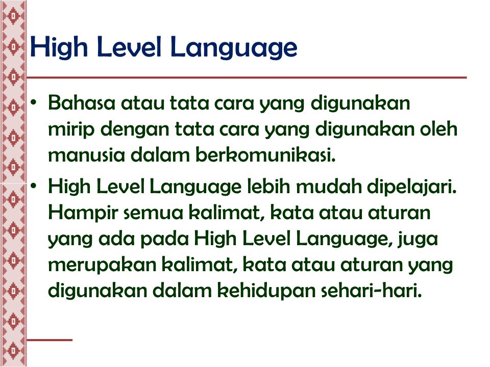 High Level Language • Bahasa atau tata cara yang digunakan mirip dengan tata cara yang digunakan oleh manusia dalam berkomunikasi.