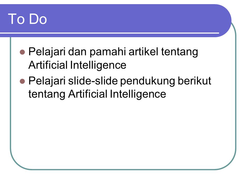 To Do  Pelajari dan pamahi artikel tentang Artificial Intelligence  Pelajari slide-slide pendukung berikut tentang Artificial Intelligence
