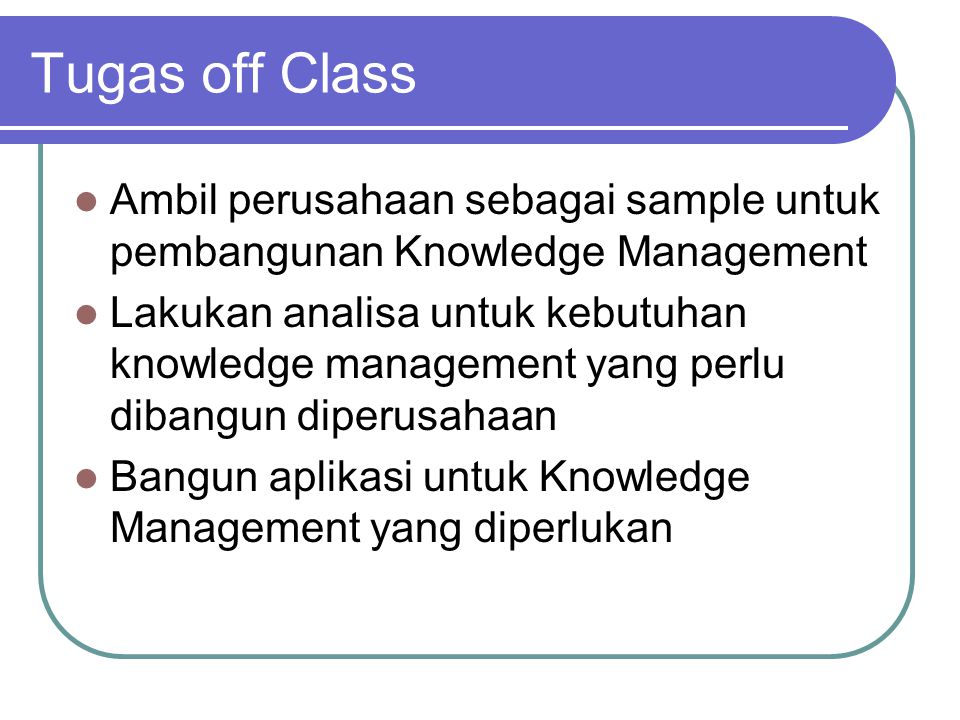 Tugas off Class  Ambil perusahaan sebagai sample untuk pembangunan Knowledge Management  Lakukan analisa untuk kebutuhan knowledge management yang perlu dibangun diperusahaan  Bangun aplikasi untuk Knowledge Management yang diperlukan