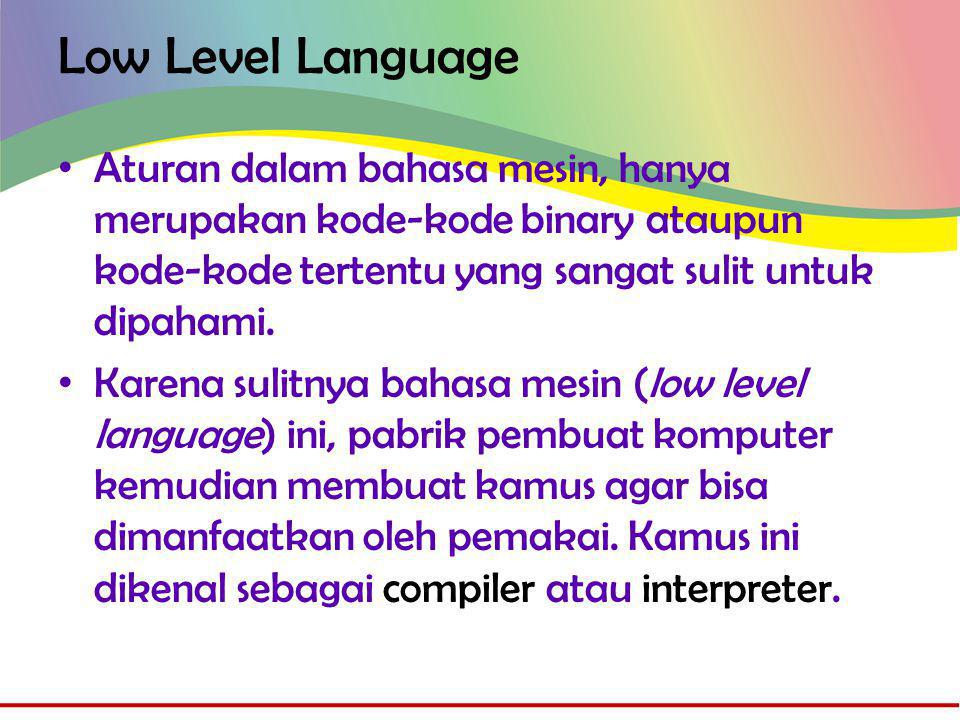 Low Level Language • Aturan dalam bahasa mesin, hanya merupakan kode-kode binary ataupun kode-kode tertentu yang sangat sulit untuk dipahami.