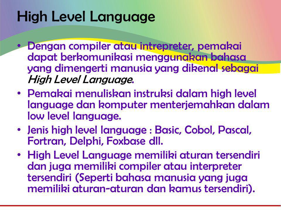 High Level Language • Dengan compiler atau intrepreter, pemakai dapat berkomunikasi menggunakan bahasa yang dimengerti manusia yang dikenal sebagai High Level Language.
