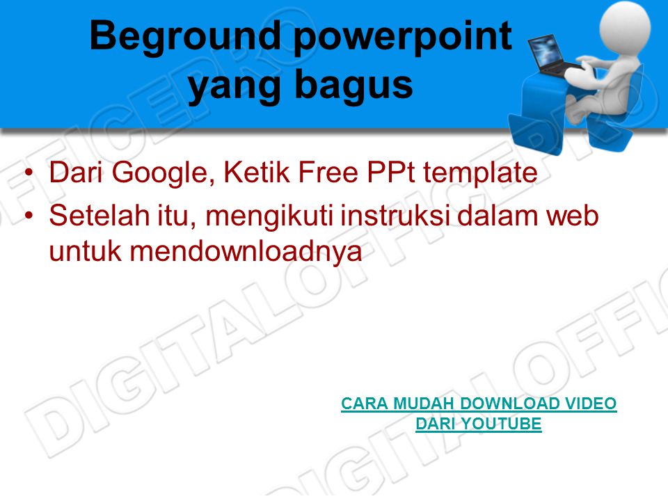 Beground powerpoint yang bagus •Dari Google, Ketik Free PPt template •Setelah itu, mengikuti instruksi dalam web untuk mendownloadnya CARA MUDAH DOWNLOAD VIDEO DARI YOUTUBE