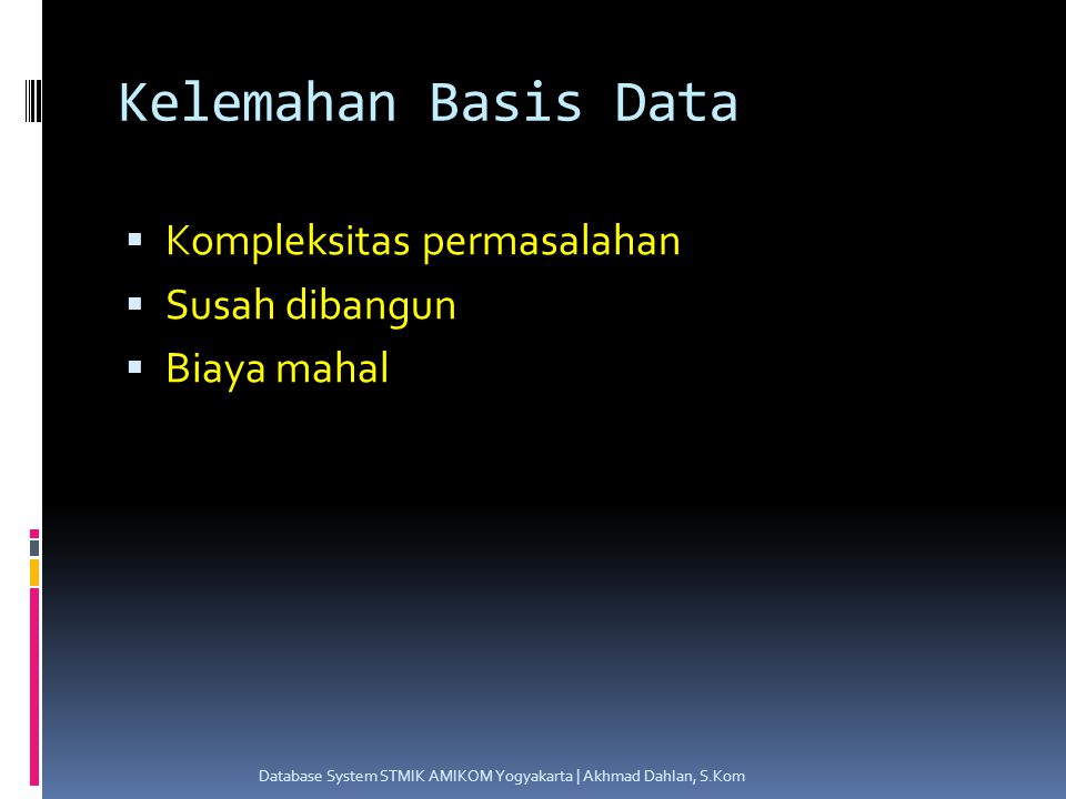 Kelemahan Basis Data  Kompleksitas permasalahan  Susah dibangun  Biaya mahal Database System STMIK AMIKOM Yogyakarta | Akhmad Dahlan, S.Kom