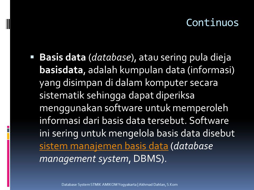 Continuos  Basis data (database), atau sering pula dieja basisdata, adalah kumpulan data (informasi) yang disimpan di dalam komputer secara sistematik sehingga dapat diperiksa menggunakan software untuk memperoleh informasi dari basis data tersebut.