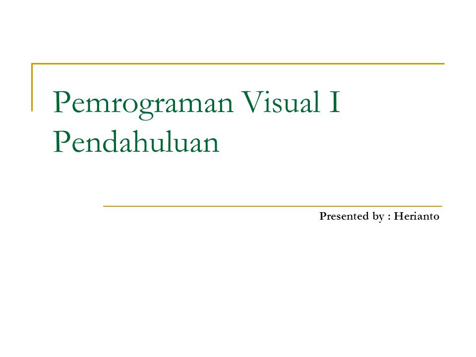 Pemrograman Visual I Pendahuluan Presented by : Herianto