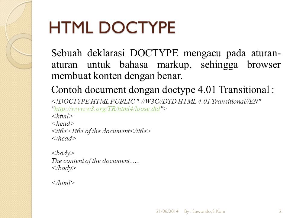 HTML DOCTYPE Sebuah deklarasi DOCTYPE mengacu pada aturan- aturan untuk bahasa markup, sehingga browser membuat konten dengan benar.