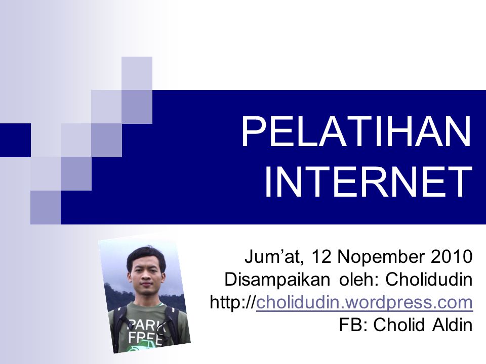 PELATIHAN INTERNET Jum’at, 12 Nopember 2010 Disampaikan oleh: Cholidudin   FB: Cholid Aldin