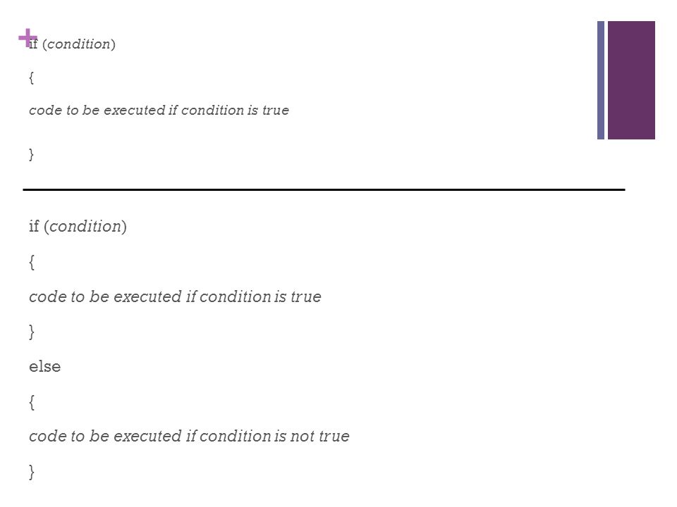 + if (condition) { code to be executed if condition is true } if (condition) { code to be executed if condition is true } else { code to be executed if condition is not true }