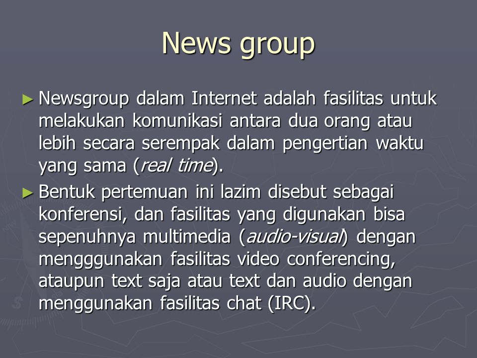 News group ► Newsgroup dalam Internet adalah fasilitas untuk melakukan komunikasi antara dua orang atau lebih secara serempak dalam pengertian waktu yang sama (real time).