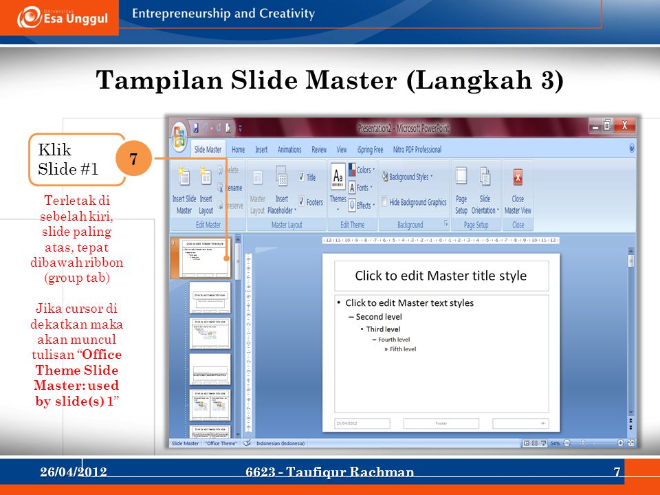 Tampilan Slide Master (Langkah 3) Terletak di sebelah kiri, slide paling atas, tepat dibawah ribbon (group tab) Jika cursor di dekatkan maka akan muncul tulisan Office Theme Slide Master: used by slide(s) 1 1 Klik Slide #1 7 26/04/ Taufiqur Rachman