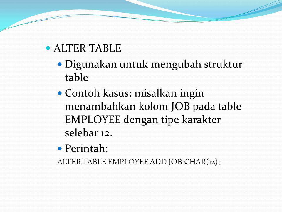  ALTER TABLE  Digunakan untuk mengubah struktur table  Contoh kasus: misalkan ingin menambahkan kolom JOB pada table EMPLOYEE dengan tipe karakter selebar 12.