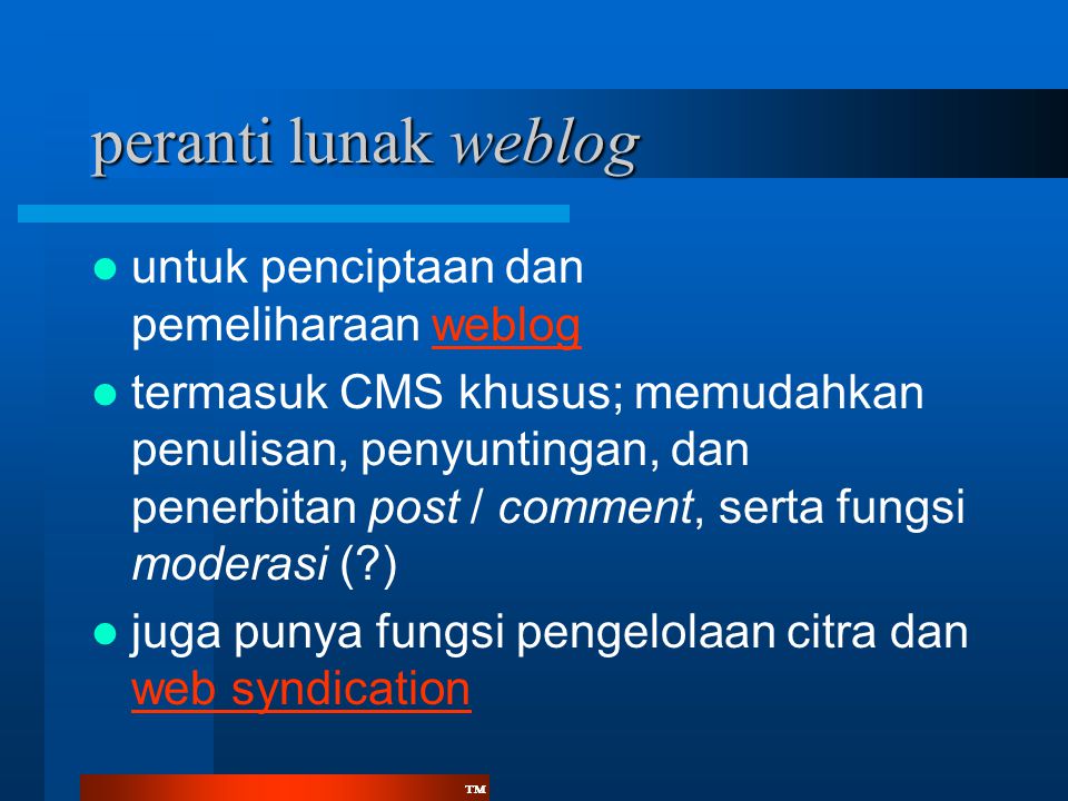 ™™ peranti lunak weblog  untuk penciptaan dan pemeliharaan weblogweblog  termasuk CMS khusus; memudahkan penulisan, penyuntingan, dan penerbitan post / comment, serta fungsi moderasi ( )  juga punya fungsi pengelolaan citra dan web syndication web syndication