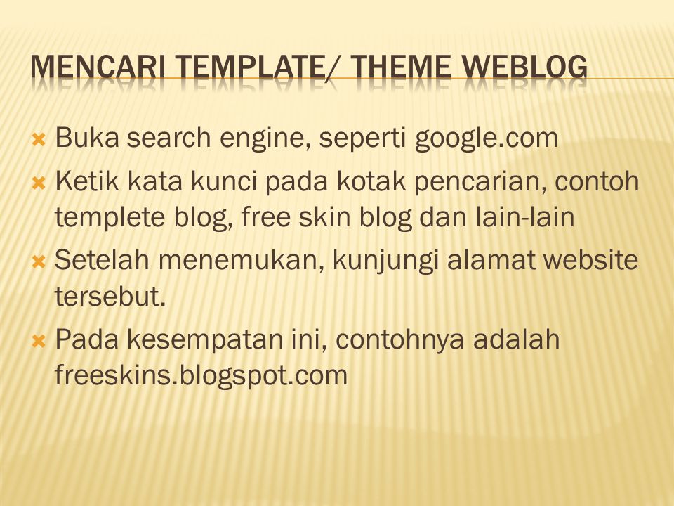 Buka search engine, seperti google.com  Ketik kata kunci pada kotak pencarian, contoh templete blog, free skin blog dan lain-lain  Setelah menemukan, kunjungi alamat website tersebut.