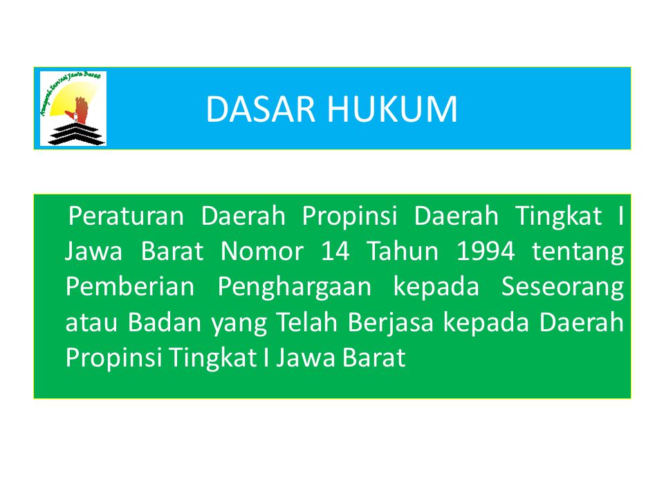 DASAR HUKUM Peraturan Daerah Propinsi Daerah Tingkat I Jawa Barat Nomor 14 Tahun 1994 tentang Pemberian Penghargaan kepada Seseorang atau Badan yang Telah Berjasa kepada Daerah Propinsi Tingkat I Jawa Barat