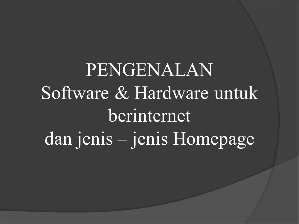PENGENALAN Software & Hardware untuk berinternet dan jenis – jenis Homepage