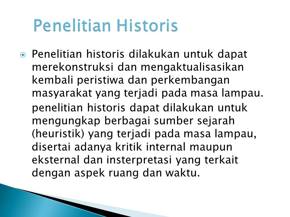  Penelitian historis dilakukan untuk dapat merekonstruksi dan mengaktualisasikan kembali peristiwa dan perkembangan masyarakat yang terjadi pada masa lampau.