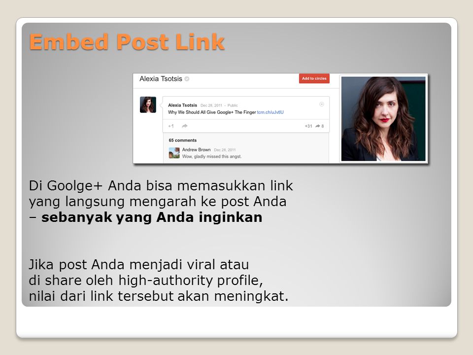 Embed Post Link Di Goolge+ Anda bisa memasukkan link yang langsung mengarah ke post Anda – sebanyak yang Anda inginkan Jika post Anda menjadi viral atau di share oleh high-authority profile, nilai dari link tersebut akan meningkat.