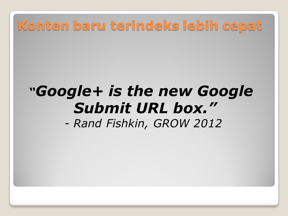 Konten baru terindeks lebih cepat Google+ is the new Google Submit URL box. - Rand Fishkin, GROW 2012