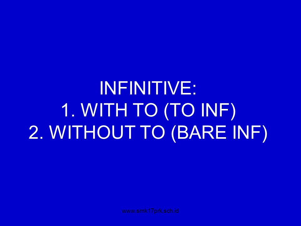 INFINITIVE: 1. WITH TO (TO INF) 2. WITHOUT TO (BARE INF)