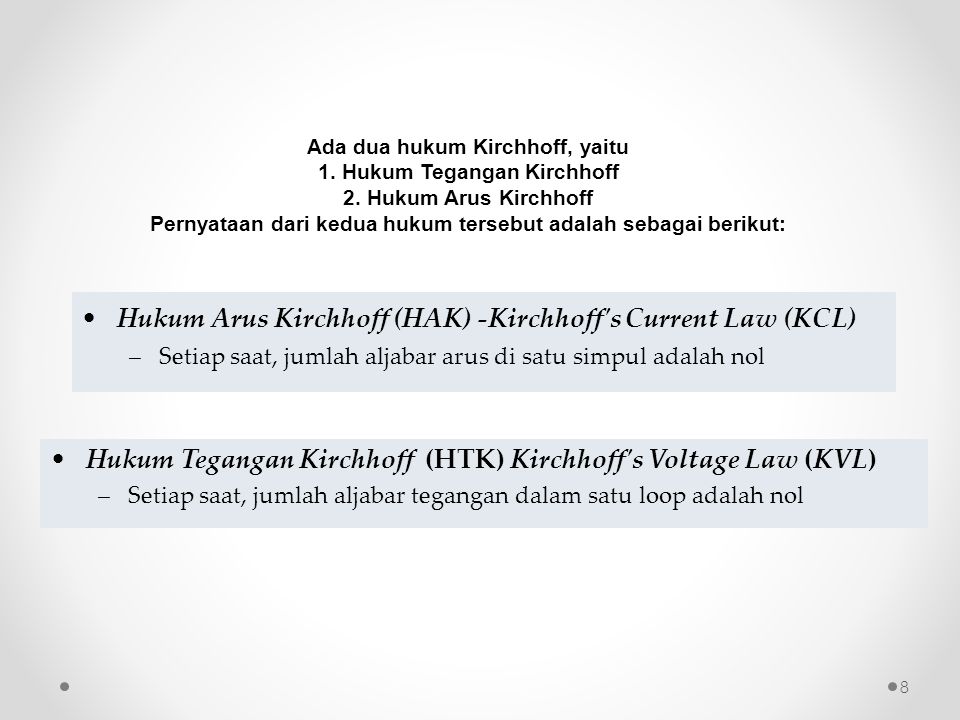 •Hukum Tegangan Kirchhoff (HTK) Kirchhoff s Voltage Law (KVL) –Setiap saat, jumlah aljabar tegangan dalam satu loop adalah nol •Hukum Arus Kirchhoff (HAK) -Kirchhoff s Current Law (KCL) –Setiap saat, jumlah aljabar arus di satu simpul adalah nol Ada dua hukum Kirchhoff, yaitu 1.