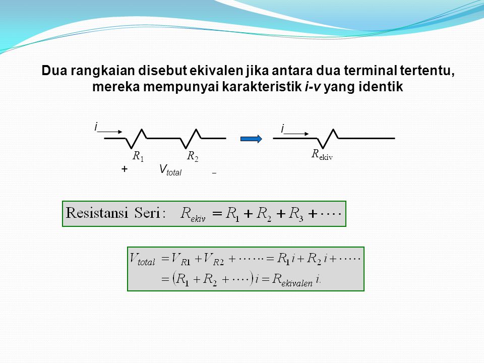 Dua rangkaian disebut ekivalen jika antara dua terminal tertentu, mereka mempunyai karakteristik i-v yang identik R1R1 R2R2 R ekiv + V total  i i