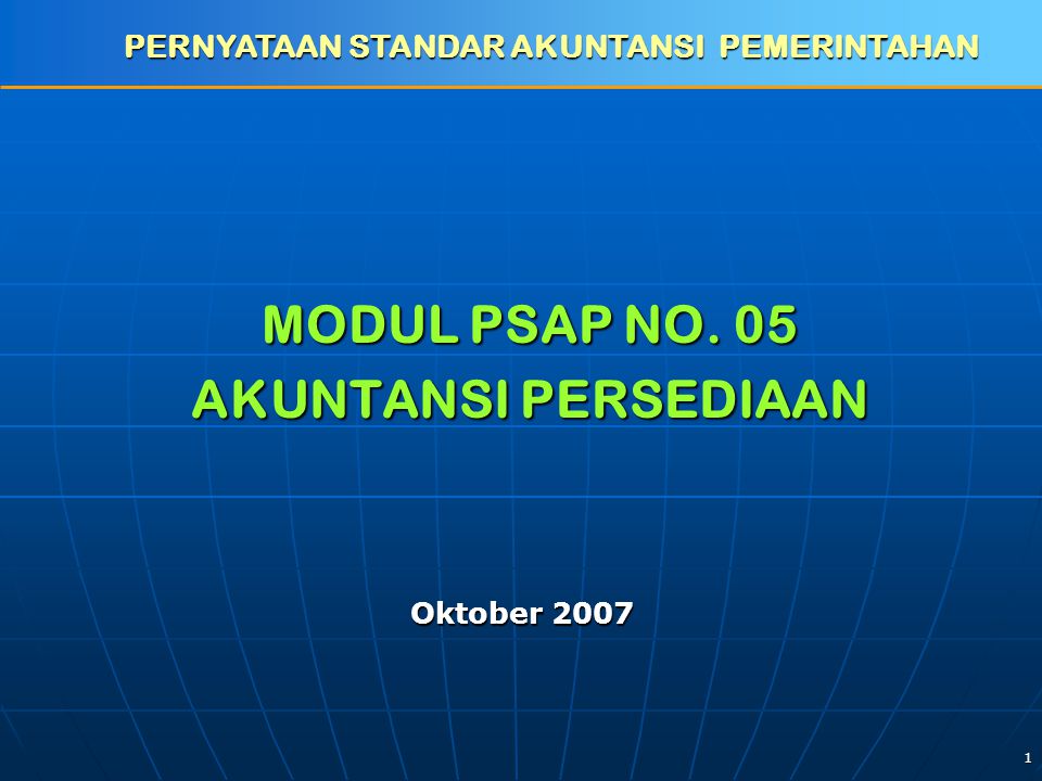 1 MODUL PSAP NO. 05 AKUNTANSI PERSEDIAAN PERNYATAAN STANDAR AKUNTANSI PEMERINTAHAN Oktober 2007