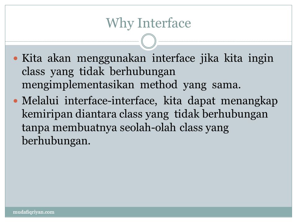 Why Interface  Kita akan menggunakan interface jika kita ingin class yang tidak berhubungan mengimplementasikan method yang sama.