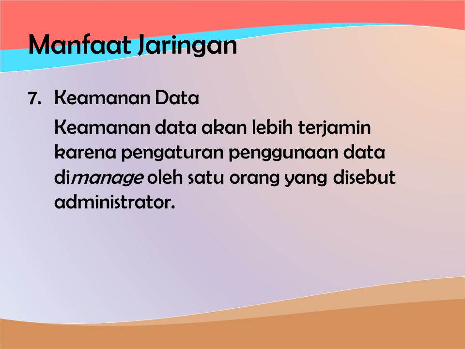 Manfaat Jaringan 7.Keamanan Data Keamanan data akan lebih terjamin karena pengaturan penggunaan data dimanage oleh satu orang yang disebut administrator.