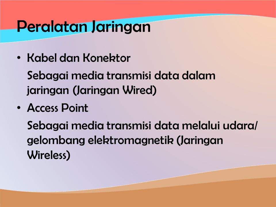 Peralatan Jaringan • Kabel dan Konektor Sebagai media transmisi data dalam jaringan (Jaringan Wired) • Access Point Sebagai media transmisi data melalui udara/ gelombang elektromagnetik (Jaringan Wireless)