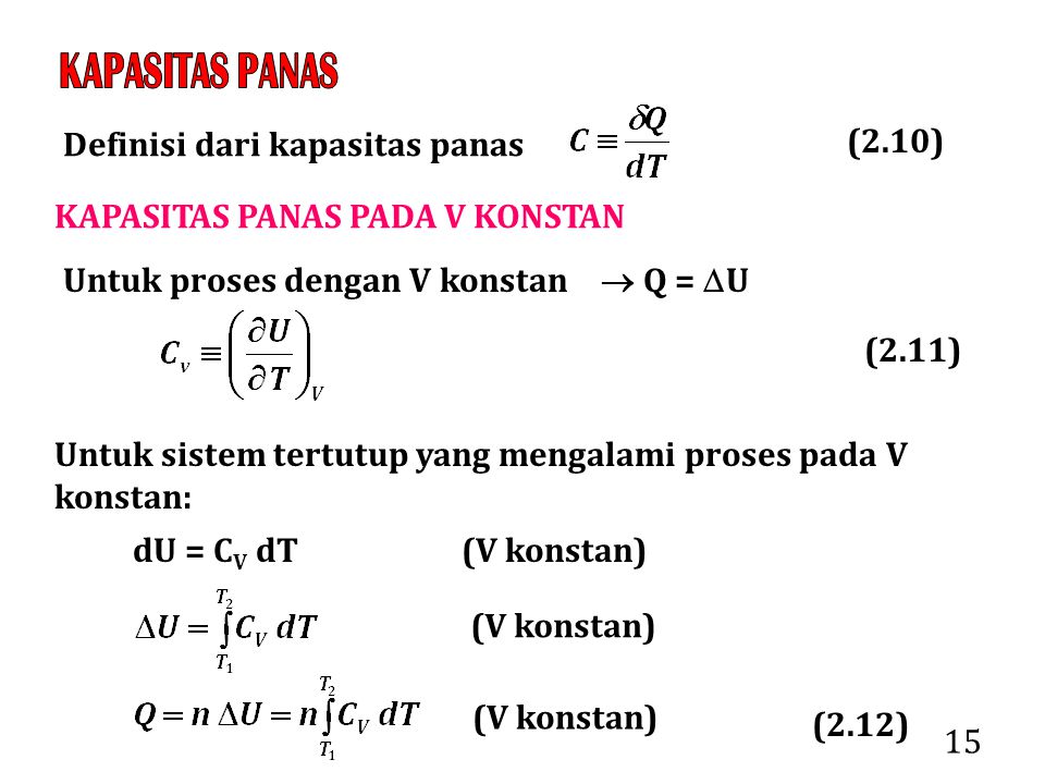 15 Definisi dari kapasitas panas KAPASITAS PANAS PADA V KONSTAN Untuk sistem tertutup yang mengalami proses pada V konstan: dU = C V dT (V konstan) (V konstan) Untuk proses dengan V konstan  Q =  U (V konstan) (2.10) (2.11) (2.12)