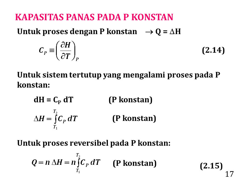 17 KAPASITAS PANAS PADA P KONSTAN Untuk sistem tertutup yang mengalami proses pada P konstan: dH = C P dT(P konstan) (P konstan) Untuk proses reversibel pada P konstan: (P konstan) Untuk proses dengan P konstan  Q =  H (2.14) (2.15)