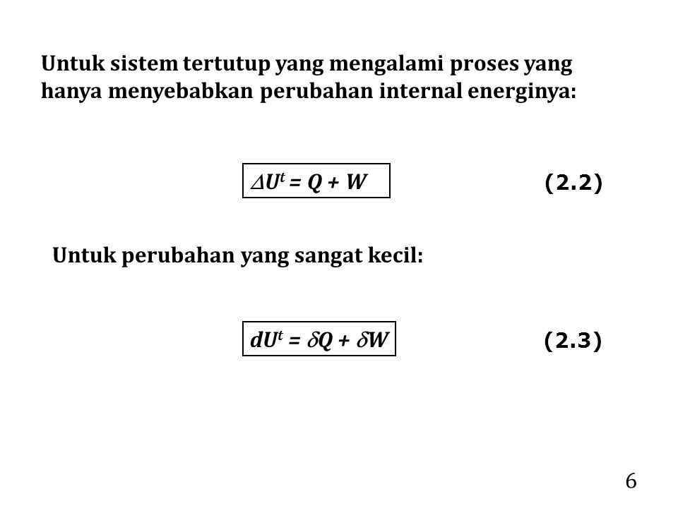 6 Untuk sistem tertutup yang mengalami proses yang hanya menyebabkan perubahan internal energinya:  U t = Q + W Untuk perubahan yang sangat kecil: dU t =  Q +  W (2.2) (2.3)