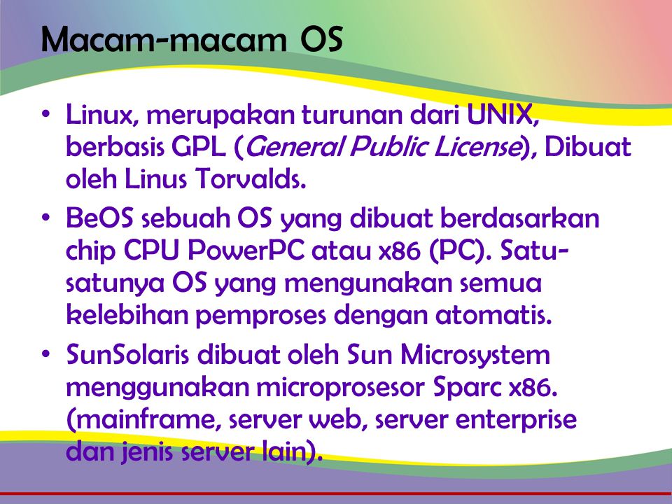 Macam-macam OS • Linux, merupakan turunan dari UNIX, berbasis GPL (General Public License), Dibuat oleh Linus Torvalds.