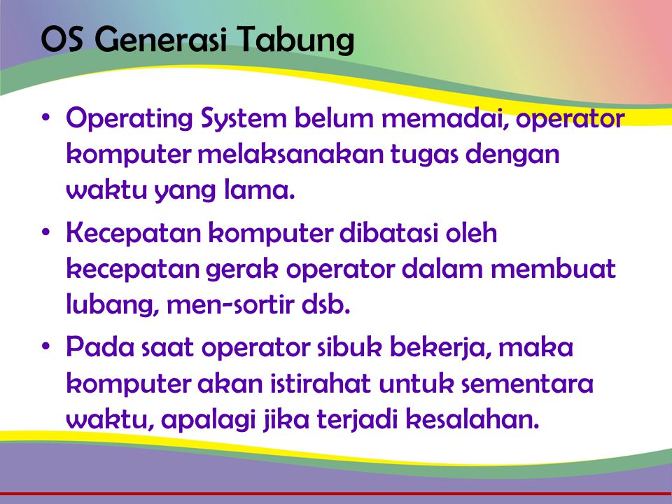 OS Generasi Tabung • Operating System belum memadai, operator komputer melaksanakan tugas dengan waktu yang lama.