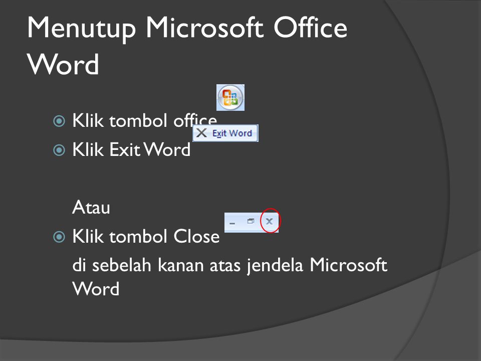 Menutup Microsoft Office Word  Klik tombol office  Klik Exit Word Atau  Klik tombol Close di sebelah kanan atas jendela Microsoft Word